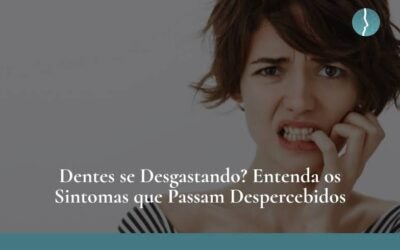 Dentes se Desgastando? Entenda os Sintomas Que Passam Despercebidos