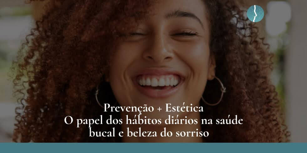 Prevenção + estética: o papel dos hábitos diários na saúde bucal e beleza do sorriso