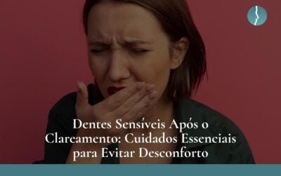 Dentes Sensíveis Após o Clareamento: Cuidados Essenciais para Evitar Desconforto 