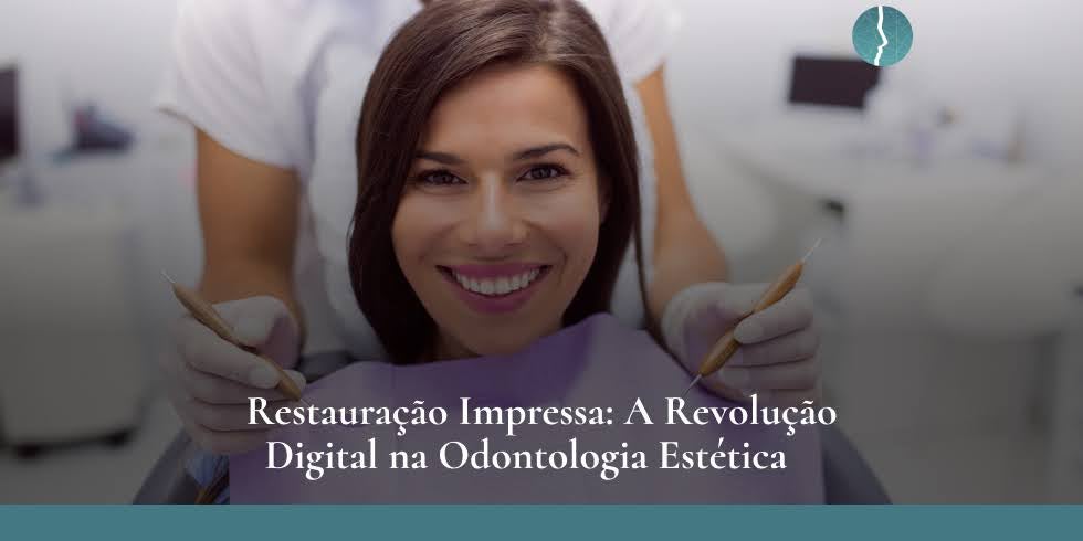Restauração Impressa: A Revolução Digital na Odontologia Estética