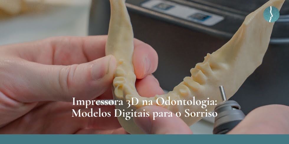 Impressora 3D na Odontologia: Modelos Digitais para o Sorriso